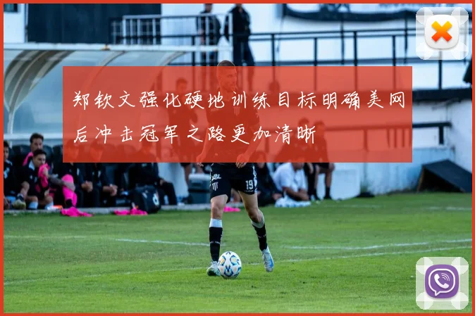 郑钦文强化硬地训练目标明确美网后冲击冠军之路更加清晰