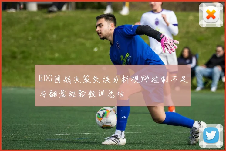 EDG团战决策失误分析视野控制不足与翻盘经验教训总结
